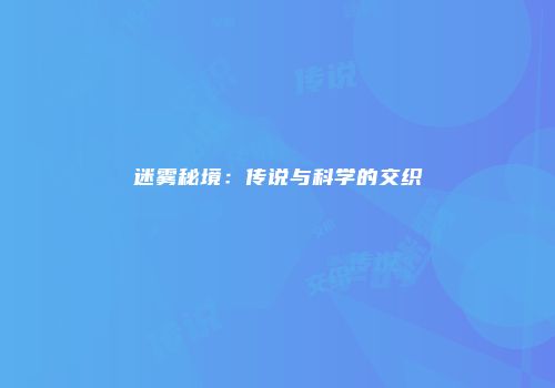 迷雾秘境：传说与科学的交织