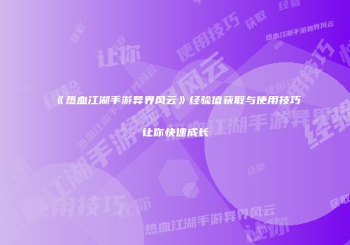 《热血江湖手游异界风云》经验值获取与使用技巧让你快速成长