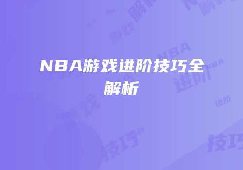 NBA游戏进阶技巧全解析