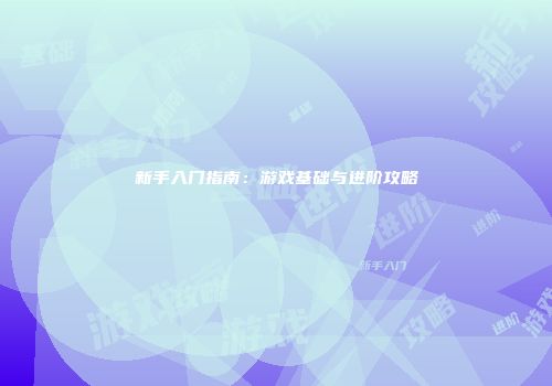 新手入门指南：游戏基础与进阶攻略