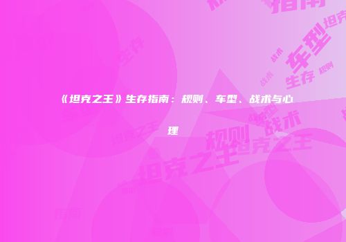 《坦克之王》生存指南：规则、车型、战术与心理