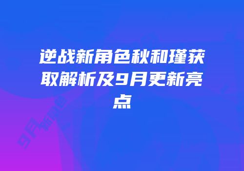 逆战新角色秋和瑾获取解析及9月更新亮点