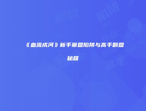 《血流成河》新手崩盘陷阱与高手翻盘秘籍
