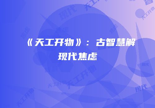 《天工开物》：古智慧解现代焦虑