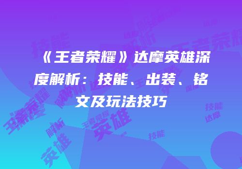 《王者荣耀》达摩英雄深度解析：技能、出装、铭文及玩法技巧
