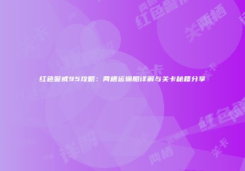红色警戒95攻略：两栖运输船详解与关卡秘籍分享