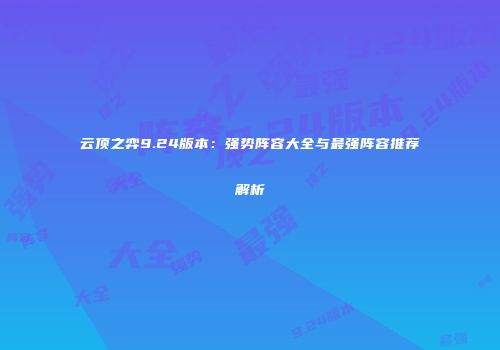 云顶之弈9.24版本：强势阵容大全与最强阵容推荐解析