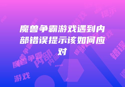 魔兽争霸游戏遇到内部错误提示该如何应对