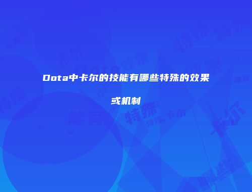 Dota中卡尔的技能有哪些特殊的效果或机制