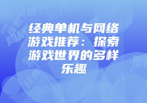 经典单机与网络游戏推荐：探索游戏世界的多样乐趣