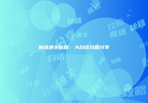 魔塔通关秘籍：大白话攻略分享