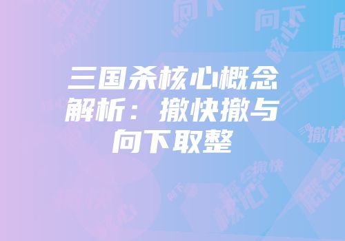 三国杀核心概念解析：撤快撤与向下取整