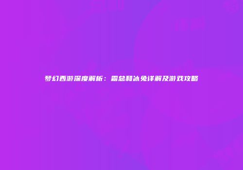 梦幻西游深度解析：霜总和冰兔详解及游戏攻略