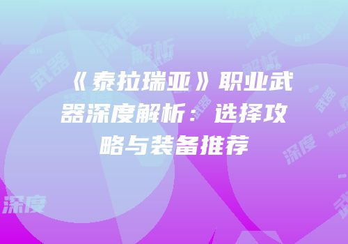 《泰拉瑞亚》职业武器深度解析：选择攻略与装备推荐