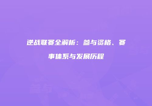 逆战联赛全解析：参与资格、赛事体系与发展历程