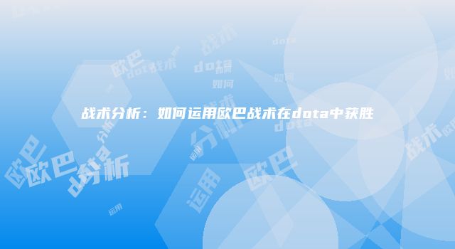战术分析：如何运用欧巴战术在dota中获胜