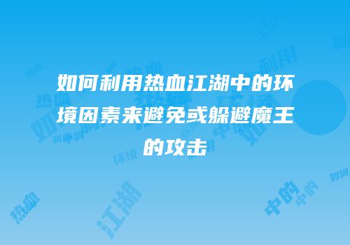 如何利用热血江湖中的环境因素来避免或躲避魔王的攻击