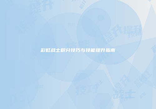 彩虹战士积分技巧与技能提升指南