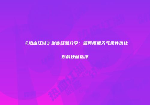 《热血江湖》剑客经验分享：如何根据天气条件优化你的技能选择