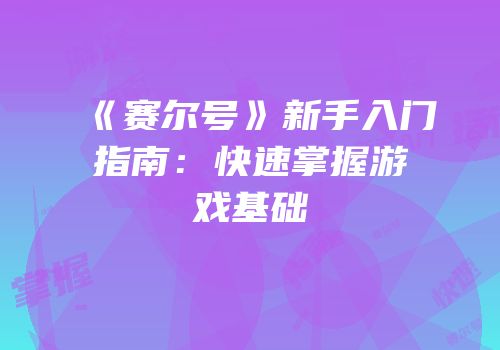 《赛尔号》新手入门指南：快速掌握游戏基础