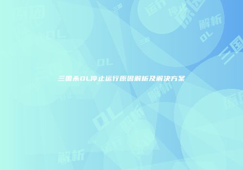 三国杀OL停止运行原因解析及解决方案