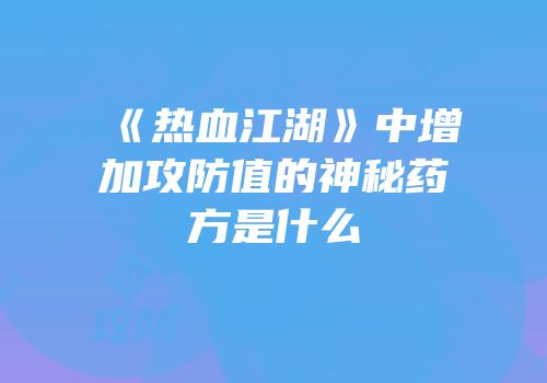 《热血江湖》中增加攻防值的神秘药方是什么