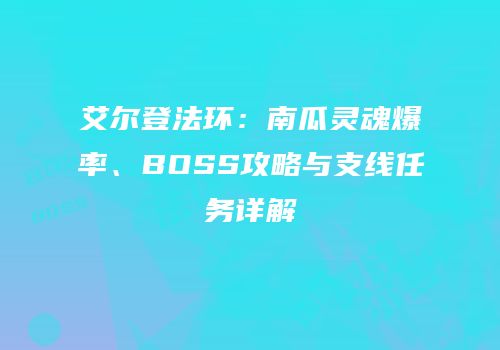 艾尔登法环：南瓜灵魂爆率、BOSS攻略与支线任务详解