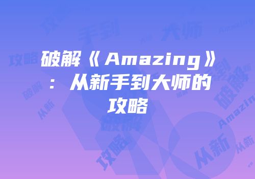 破解《Amazing》：从新手到大师的攻略
