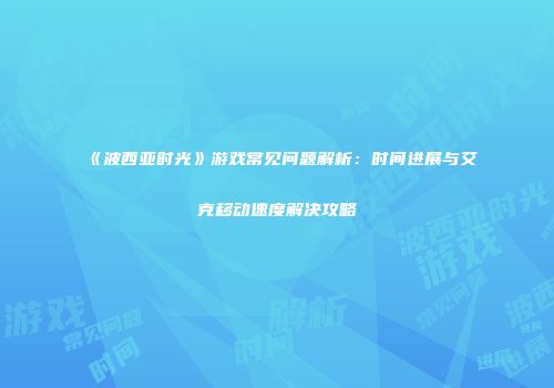 《波西亚时光》游戏常见问题解析：时间进展与艾克移动速度解决攻略