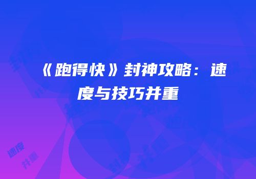 《跑得快》封神攻略：速度与技巧并重