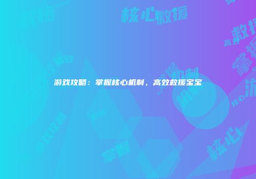 游戏攻略：掌握核心机制，高效救援宝宝