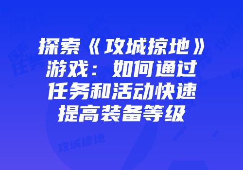 探索《攻城掠地》游戏：如何通过任务和活动快速提高装备等级