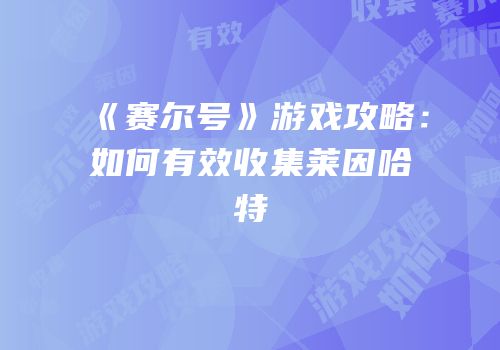 《赛尔号》游戏攻略：如何有效收集莱因哈特