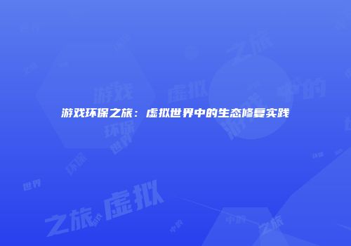 游戏环保之旅：虚拟世界中的生态修复实践