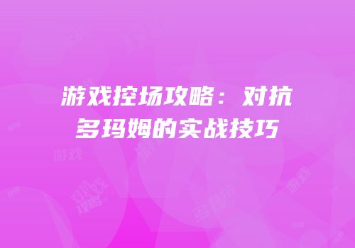 游戏控场攻略：对抗多玛姆的实战技巧