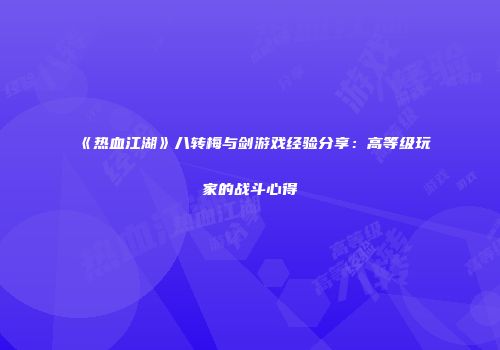 《热血江湖》八转梅与剑游戏经验分享：高等级玩家的战斗心得