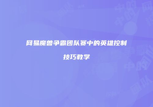 网易魔兽争霸团队赛中的英雄控制技巧教学
