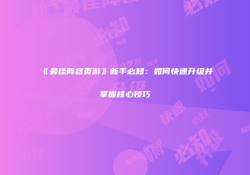 《最佳阵容页游》新手必知：如何快速升级并掌握核心技巧