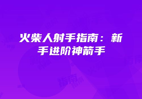 火柴人射手指南：新手进阶神箭手