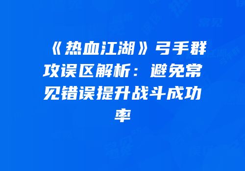 《热血江湖》弓手群攻误区解析：避免常见错误提升战斗成功率