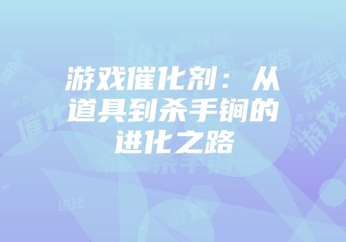 游戏催化剂：从道具到杀手锏的进化之路