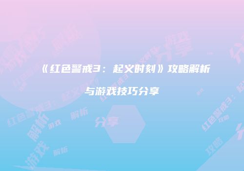 《红色警戒3：起义时刻》攻略解析与游戏技巧分享