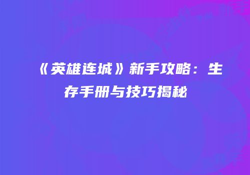 《英雄连城》新手攻略：生存手册与技巧揭秘
