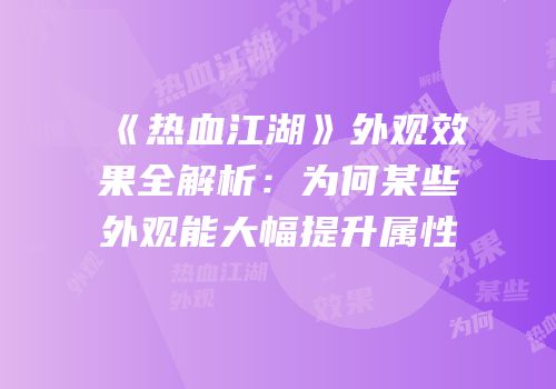 《热血江湖》外观效果全解析：为何某些外观能大幅提升属性