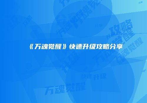 《万魂觉醒》快速升级攻略分享