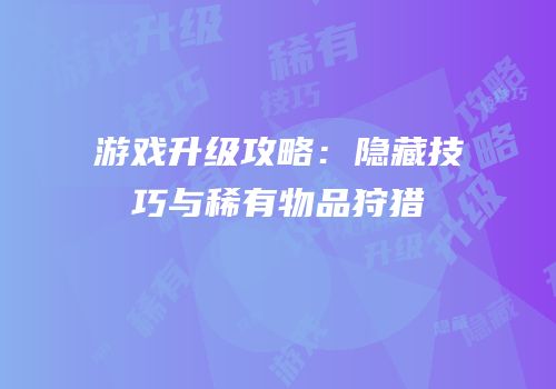 游戏升级攻略：隐藏技巧与稀有物品狩猎