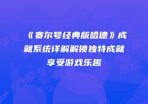 《赛尔号经典版哈德》成就系统详解解锁独特成就享受游戏乐趣