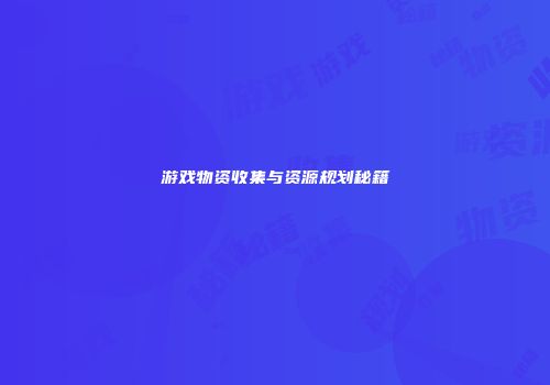 游戏物资收集与资源规划秘籍