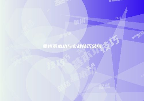 象棋基本功与实战技巧总结