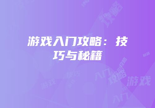 游戏入门攻略：技巧与秘籍